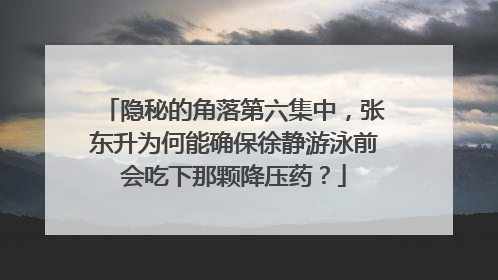 隐秘的角落第六集中,张东升为何能确保徐静游泳前会吃下那颗降压药?