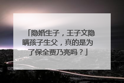 隐婚生子，王子文隐瞒孩子生父，真的是为了保全贾乃亮吗？