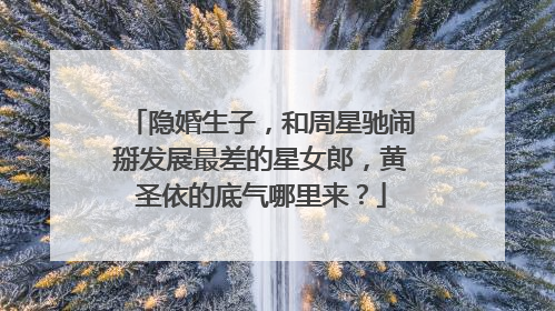 隐婚生子，和周星驰闹掰发展最差的星女郎，黄圣依的底气哪里来？