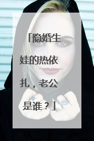 隐婚生娃的热依扎,老公是谁?