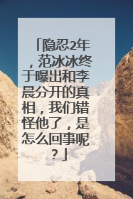 隐忍2年,范冰冰终于曝出和李晨分开的真相,我们错怪他了,是怎么回事呢?
