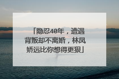 隐忍40年，遭遇背叛却不离婚，林凤娇远比你想得更狠