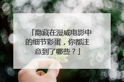 隐藏在漫威电影中的细节彩蛋,你都注意到了哪些?