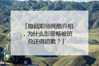 隐藏职场残酷真相,为什么彭昱畅被挤兑还得道歉?