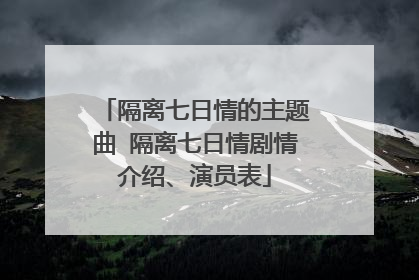 隔离七日情的主题曲 隔离七日情剧情介绍、演员表