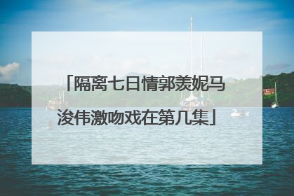 隔离七日情郭羡妮马浚伟激吻戏在第几集