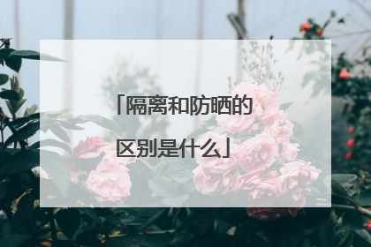 隔离和防晒的区别是什么