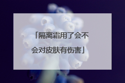 隔离霜用了会不会对皮肤有伤害