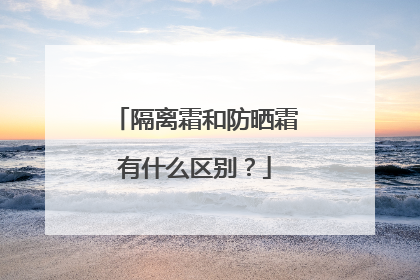 隔离霜和防晒霜有什么区别？
