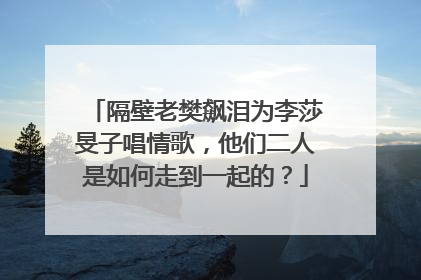 隔壁老樊飙泪为李莎旻子唱情歌，他们二人是如何走到一起的？