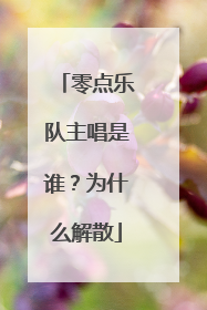 零点乐队主唱是谁？为什么解散