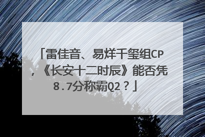 雷佳音、易烊千玺组CP，《长安十二时辰》能否凭8.7分称霸Q2？