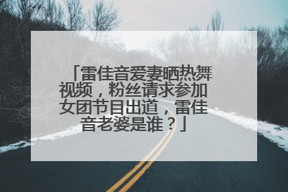 雷佳音爱妻晒热舞视频,粉丝请求参加女团节目出道,雷佳音老婆是谁?