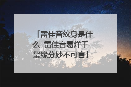 雷佳音纹身是什么 雷佳音易烊千玺缘分妙不可言