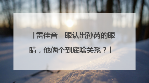 雷佳音一眼认出孙芮的眼睛,他俩个到底啥关系?