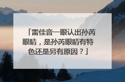 雷佳音一眼认出孙芮眼睛,是孙芮眼睛有特色还是另有原因?