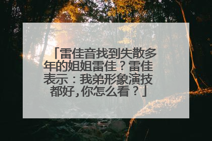 雷佳音找到失散多年的姐姐雷佳？雷佳表示：我弟形象演技都好,你怎么看？