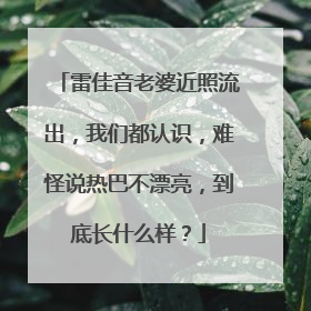 雷佳音老婆近照流出，我们都认识，难怪说热巴不漂亮，到底长什么样？