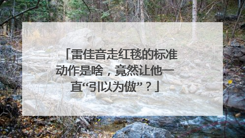 雷佳音走红毯的标准动作是啥，竟然让他一直“引以为傲”？