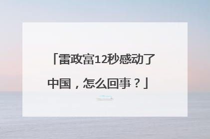 雷政富12秒感动了中国,怎么回事?