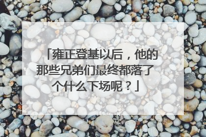 雍正登基以后,他的那些兄弟们最终都落了个什么下场呢?