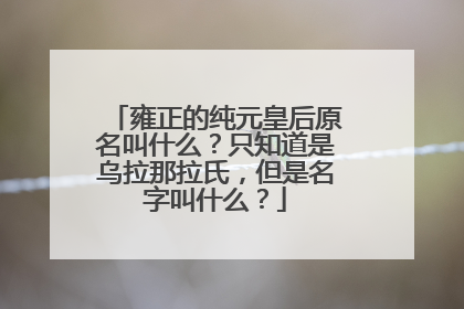 雍正的纯元皇后原名叫什么？只知道是乌拉那拉氏，但是名字叫什么？