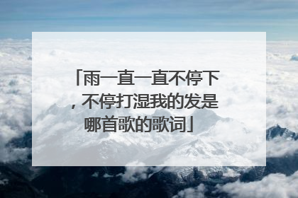 雨一直一直不停下,不停打湿我的发是哪首歌的歌词