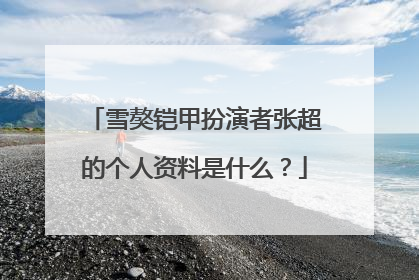 雪獒铠甲扮演者张超的个人资料是什么？