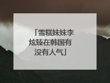 雪糕妹妹李炫臻在韩国有没有人气