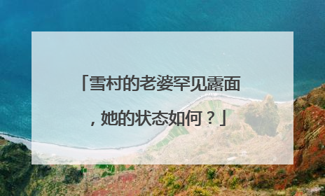 雪村的老婆罕见露面，她的状态如何？