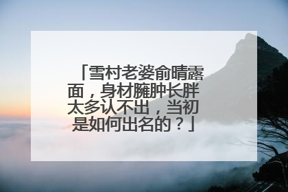 雪村老婆俞晴露面，身材臃肿长胖太多认不出，当初是如何出名的？