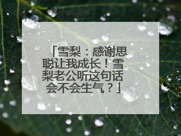 雪梨:感谢思聪让我成长!雪梨老公听这句话会不会生气?
