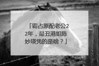 霸占原配老公22年，最丑港姐陈妙瑛凭的是啥？