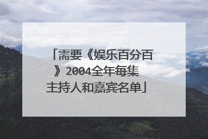 需要《娱乐百分百》2004全年每集主持人和嘉宾名单