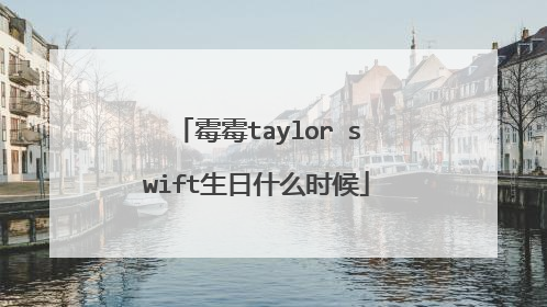 霉霉taylor swift生日什么时候