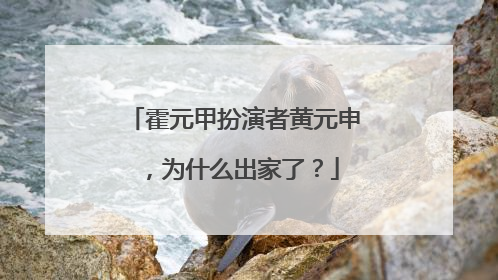 霍元甲扮演者黄元申,为什么出家了?