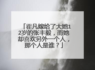 霍凡嫁给了大她12岁的张丰毅，而她却喜欢另外一个人，那个人是谁？