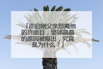 霍启刚父亲怒揭他的真面目，娶郭晶晶的原因被曝出，究竟是为什么？