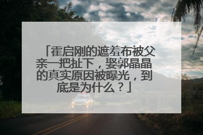 霍启刚的遮羞布被父亲一把扯下，娶郭晶晶的真实原因被曝光，到底是为什么？