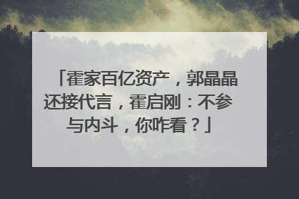 霍家百亿资产，郭晶晶还接代言，霍启刚：不参与内斗，你咋看？
