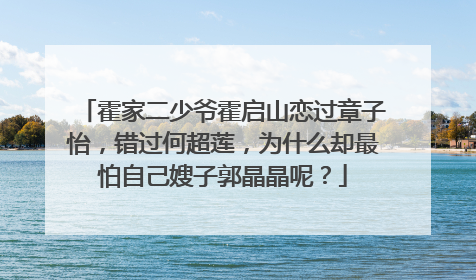 霍家二少爷霍启山恋过章子怡，错过何超莲，为什么却最怕自己嫂子郭晶晶呢？