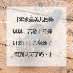 霍家最美儿媳陈琪琪,苦熬十年嫁进豪门,舍身救子得到认可了吗?