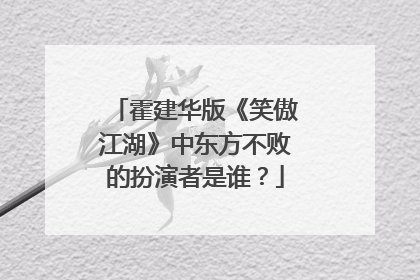 霍建华版《笑傲江湖》中东方不败的扮演者是谁?