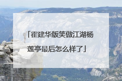霍建华版笑傲江湖杨莲亭最后怎么样了