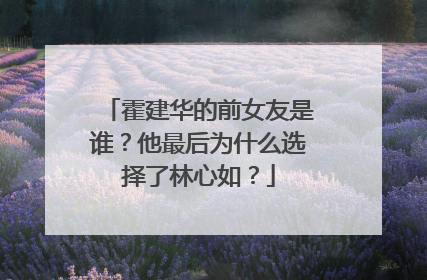 霍建华的前女友是谁？他最后为什么选择了林心如？