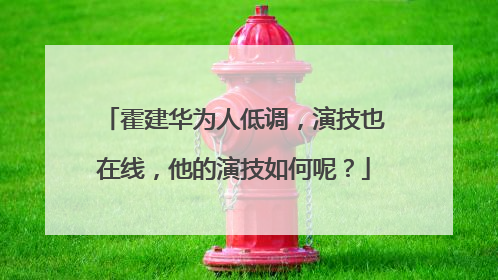 霍建华为人低调，演技也在线，他的演技如何呢？