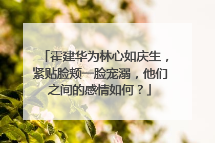霍建华为林心如庆生，紧贴脸颊一脸宠溺，他们之间的感情如何？