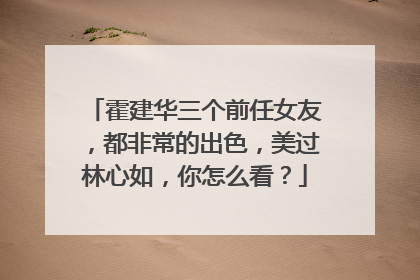 霍建华三个前任女友,都非常的出色,美过林心如,你怎么看?
