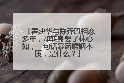 霍建华与陈乔恩相恋多年,却转身娶了林心如,一句话暴露婚姻本质,是什么?