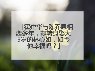 霍建华与陈乔恩相恋多年，却转身娶大3岁的林心如，如今他幸福吗？